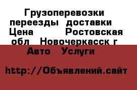 Грузоперевозки, переезды, доставки. › Цена ­ 400 - Ростовская обл., Новочеркасск г. Авто » Услуги   